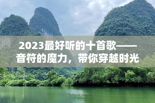 2023最好听的十首歌——音符的魔力，带你穿越时光
