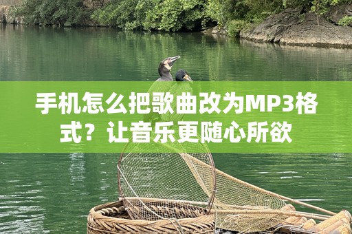 手机怎么把歌曲改为MP3格式？让音乐更随心所欲
