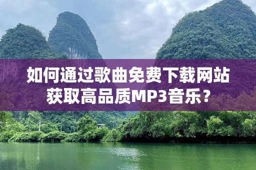 如何通过歌曲免费下载网站获取高品质MP3音乐？