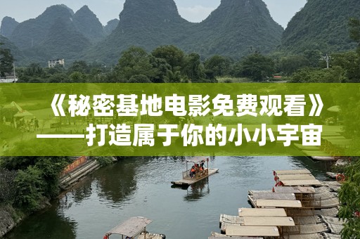 《秘密基地电影免费观看》——打造属于你的小小宇宙