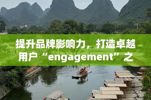 提升品牌影响力，打造卓越用户“engagement”之道