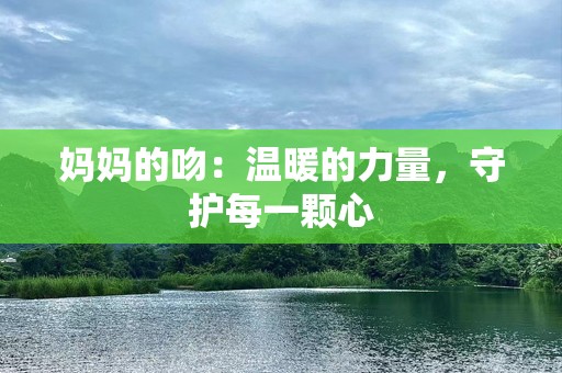 妈妈的吻：温暖的力量，守护每一颗心