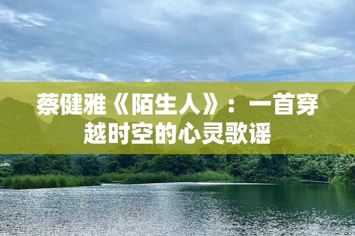 蔡健雅《陌生人》：一首穿越时空的心灵歌谣