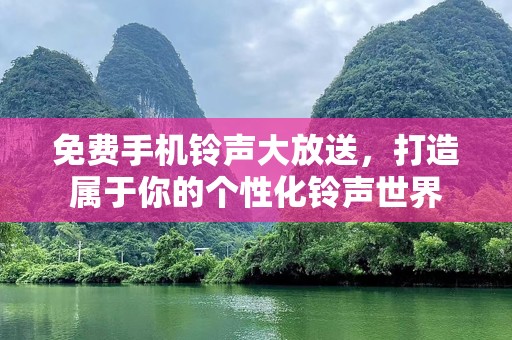 免费手机铃声大放送，打造属于你的个性化铃声世界