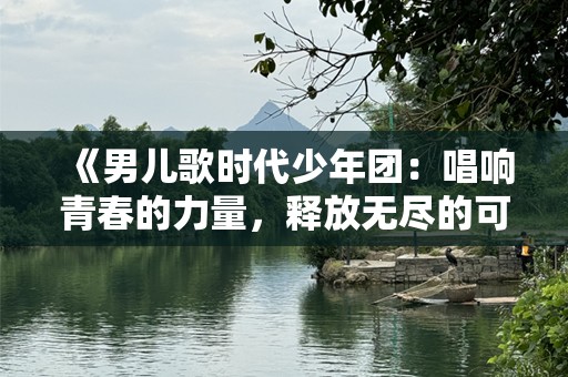 《男儿歌时代少年团：唱响青春的力量，释放无尽的可能》