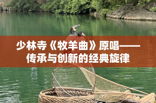 少林寺《牧羊曲》原唱——传承与创新的经典旋律