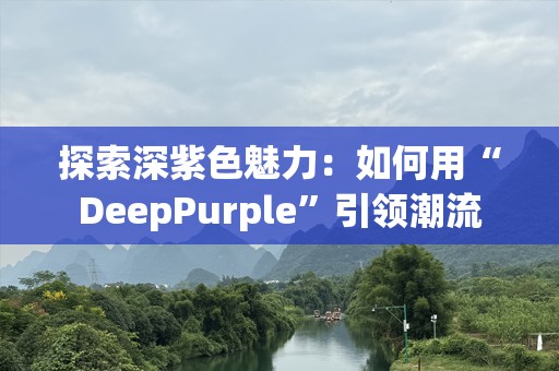 探索深紫色魅力：如何用“DeepPurple”引领潮流