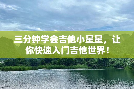 三分钟学会吉他小星星，让你快速入门吉他世界！