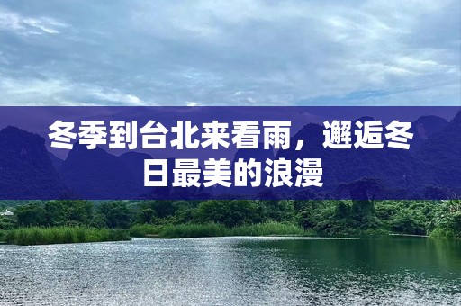 冬季到台北来看雨，邂逅冬日最美的浪漫