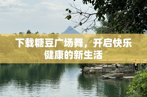 下载糖豆广场舞，开启快乐健康的新生活