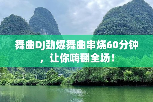 舞曲DJ劲爆舞曲串烧60分钟，让你嗨翻全场！