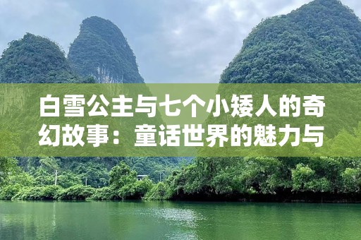白雪公主与七个小矮人的奇幻故事：童话世界的魅力与启示