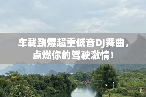 车载劲爆超重低音DJ舞曲，点燃你的驾驶***！