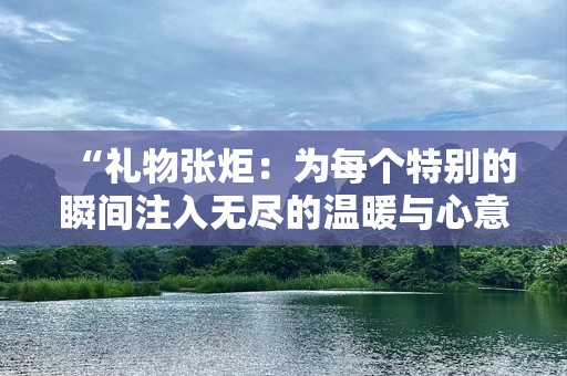“礼物张炬：为每个特别的瞬间注入无尽的温暖与心意”