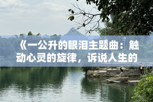 《一公升的眼泪主题曲：触动心灵的旋律，诉说人生的无常与坚强》