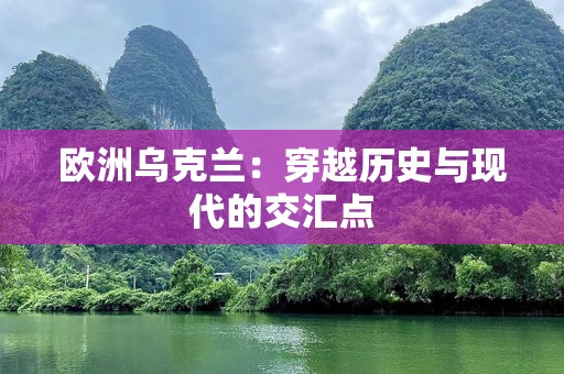 欧洲乌克兰：穿越历史与现代的交汇点