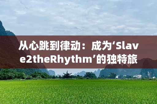 从心跳到律动：成为‘Slave2theRhythm’的独特旅程