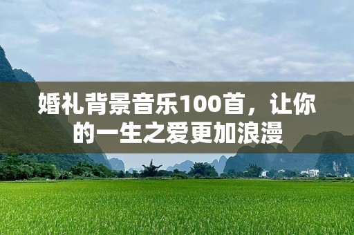 婚礼背景音乐100首，让你的一生之爱更加浪漫