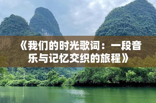 《我们的时光歌词：一段音乐与记忆交织的旅程》