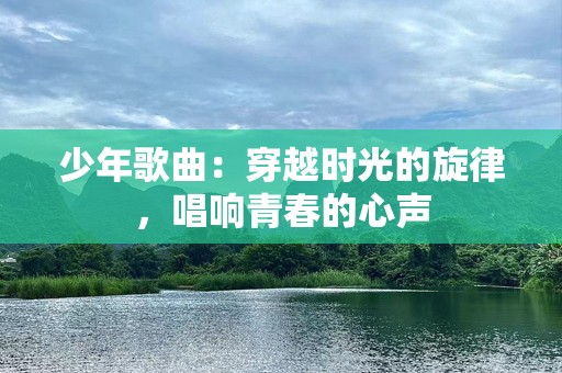 少年歌曲：穿越时光的旋律，唱响青春的心声