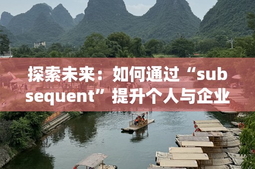 探索未来：如何通过“subsequent”提升个人与企业的成长潜力