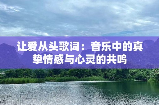 让爱从头歌词：音乐中的真挚情感与心灵的共鸣