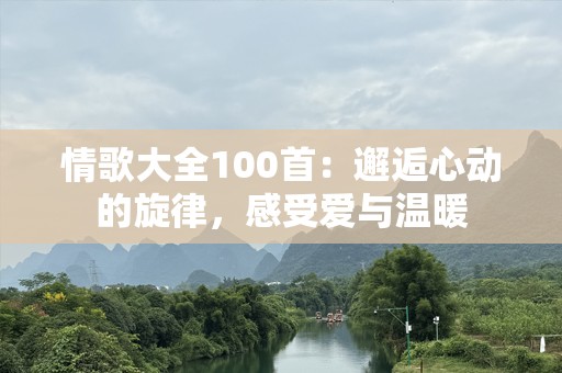 情歌大全100首：邂逅心动的旋律，感受爱与温暖