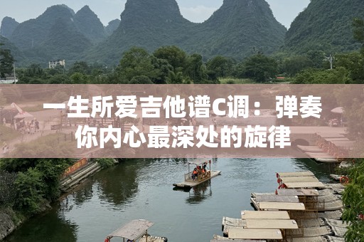 一生所爱吉他谱C调：弹奏你内心最深处的旋律