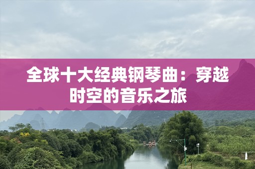 全球十大经典钢琴曲：穿越时空的音乐之旅