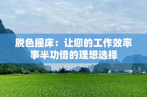 脱色摇床：让您的工作效率事半功倍的理想选择