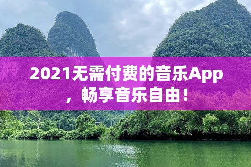 2021无需付费的音乐App，畅享音乐自由！