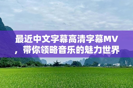 最近中文字幕高清字幕MV，带你领略音乐的魅力世界