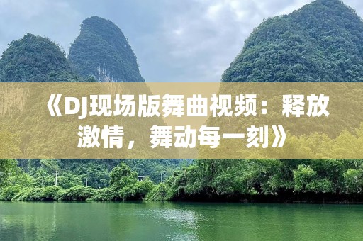 《DJ现场版舞曲视频：释放激情，舞动每一刻》