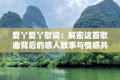 爱丫爱丫歌词：解密这首歌曲背后的感人故事与情感共鸣