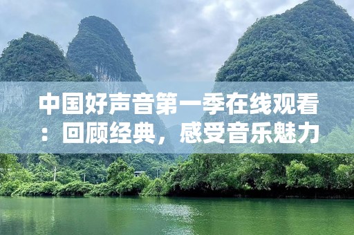 中国好声音第一季在线观看：回顾经典，感受音乐魅力