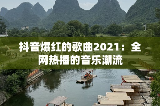 抖音爆红的歌曲2021：全网热播的音乐潮流