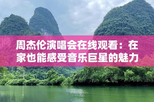 周杰伦演唱会在线观看：在家也能感受音乐巨星的魅力
