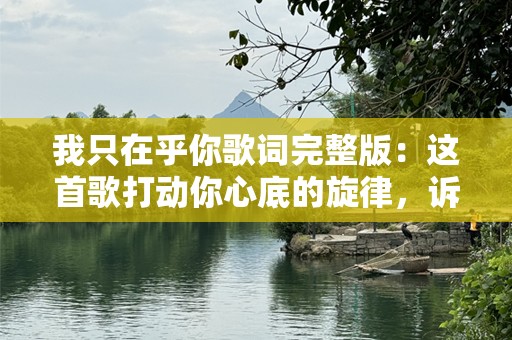 我只在乎你歌词完整版：这首歌打动你心底的旋律，诉说着最深的情感