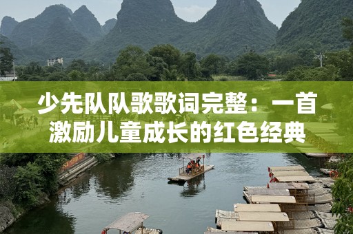 少先队队歌歌词完整：一首激励儿童成长的红色经典