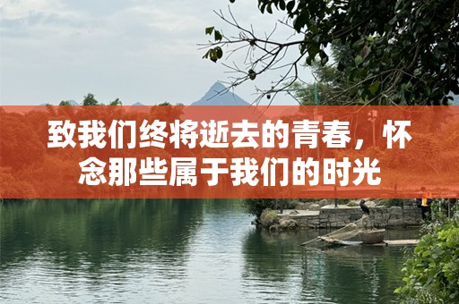 致我们终将逝去的青春，怀念那些属于我们的时光