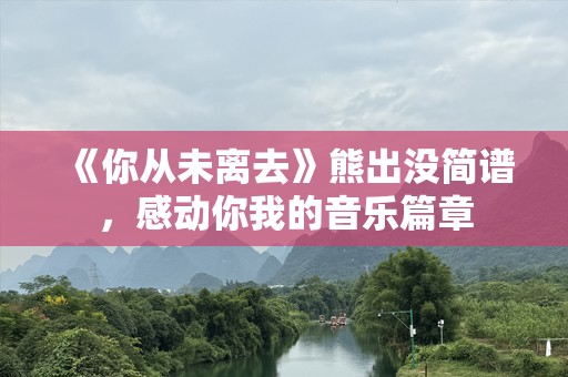 《你从未离去》熊出没简谱，感动你我的音乐篇章