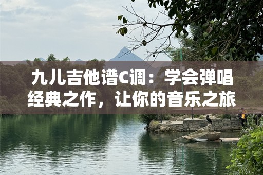 九儿吉他谱C调：学会弹唱经典之作，让你的音乐之旅更加动人