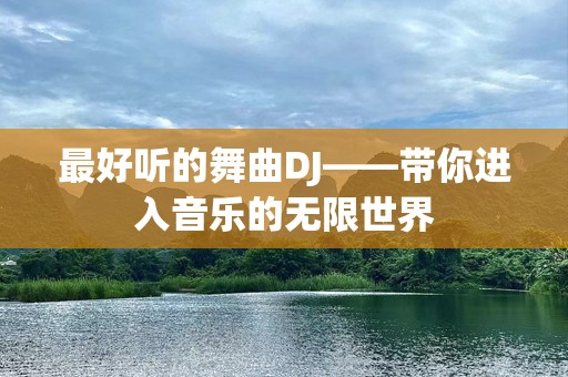 最好听的舞曲DJ——带你进入音乐的无限世界