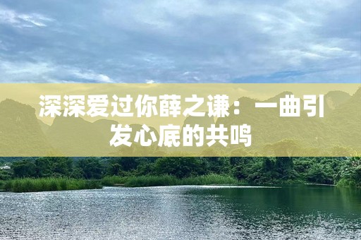 深深爱过你薛之谦：一曲引发心底的共鸣