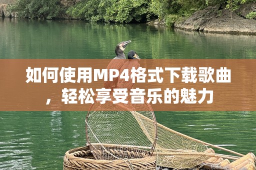 如何使用MP4格式下载歌曲，轻松享受音乐的魅力