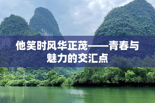 他笑时风华正茂——青春与魅力的交汇点