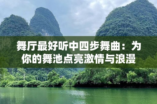 舞厅最好听中四步舞曲：为你的舞池点亮激情与浪漫