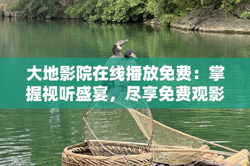 大地影院在线播放免费：掌握视听盛宴，尽享免费观影之乐