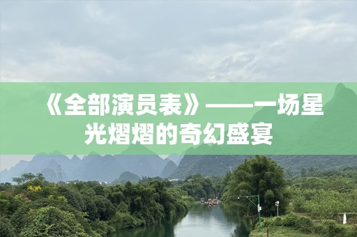 《全部演员表》——一场星光熠熠的奇幻盛宴