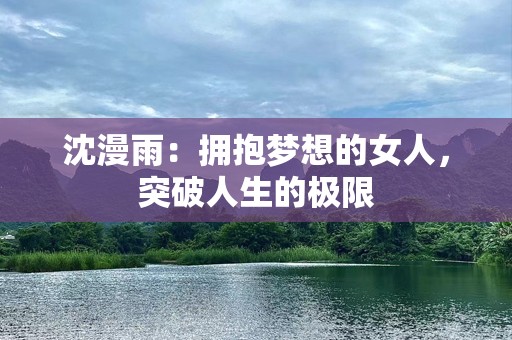 沈漫雨：拥抱梦想的女人，突破人生的极限